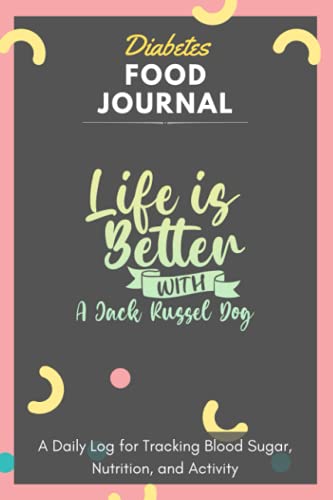 Diabetes Food Journal - Life Is Better With A Jack Russel Dog: A Daily Log for Tracking Blood Sugar, Nutrition, and Activity. Record Your Glucose ... Tracking Journal with Notes, Stay Organized!