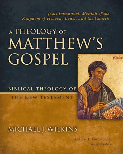 A Theology of Matthew's Gospel: Jesus Immanuel: Messiah of the Kingdom of Heaven, Israel, and the Church (Biblical Theology of the New Testament Series)