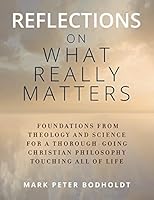 Reflections on What Really Matters: Foundations from Theology and Science for a Thorough-Going Christian Philosophy Touching All of Life 1516860810 Book Cover