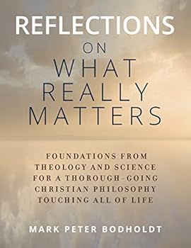 Paperback Reflections on What Really Matters: Foundations from Theology and Science for a Thorough-Going Christian Philosophy Touching All of Life Book