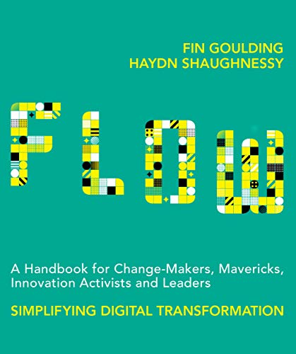 Flow: A Handbook for Change-Makers, Mavericks, Innovation Activists and Leaders: Simplifying Digital Transformation