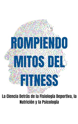 Rompiendo Mitos del Fitness: La Ciencia Detrás de la Fisiología Deportiva, la Nutrición y la Psicología