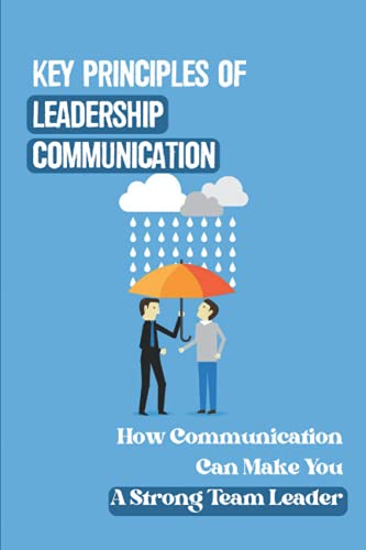 Key Principles Of Leadership Communication: How Communication Can Make You