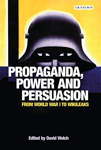 Propaganda, Power and Persuasion: From World War I to Wikileaks (International Library of Historical Studies)