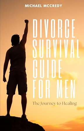 Divorce Survival Guide for Men: The Journey to Healing