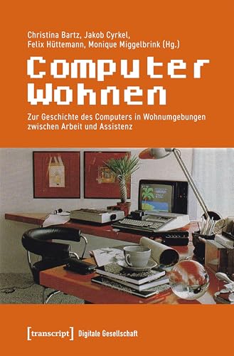 ComputerWohnen: Zur Geschichte des Computers in Wohnumgebungen zwischen Arbeit und Assistenz (Digitale Gesellschaft 66)