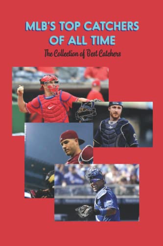 MLB’s Top Catchers of All Time: The Collection of Best Catchers: Major League Baseball's Catchers