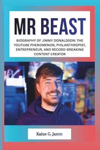 MR BEAST: BIOGRAPHY OF JIMMY DONALDSON: THE YOUTUBE PHENOMENON, PHILANTHROPIST,