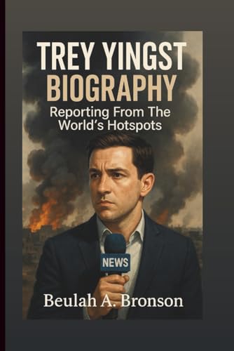 TREY YINGST BIOGRAPHY: Reporting From The World’s Hotspots