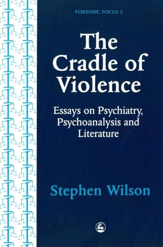 The Cradle of Violence: Essays on Psychiatry, Psychoanalysis and Literature (Forensic Focus)