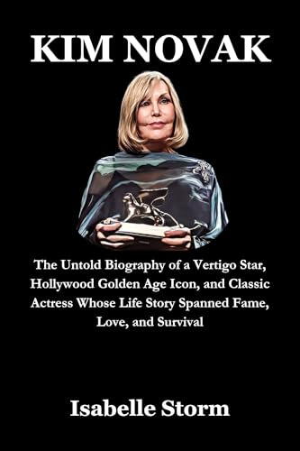 KIM NOVAK: The Untold Biography of a Vertigo Star, Hollywood Golden Age Icon, and Classic Actress Whose Life Story Spanned Fame, Love, and Survival KIM NOVAK: The Untold Biography of a Vertigo Star, Hollywood Golden Age Icon, and Classic Actress Whose Life Story Spanned Fame, Love, and Survival