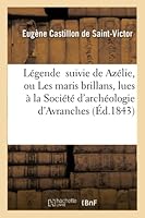La(c)Gende Suivie de Aza(c)Lie, Ou Les Maris Brillans: Pia]ces Lues a la Socia(c)Ta(c) D'Archa(c)Ologie: D'Avranches, Dans Sa Sa(c)Ance Annuelle Du Mois de Mai 1843 2013007957 Book Cover