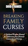  Breaking Family Curses: A Spiritual Warfare Manual for Deliverance from Demonic Covenants and Curses (The Spiritual Warfare and Deliverance Book Series) (English Edition)