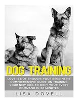 Dog Training: Love Is Not Enough: Your Beginner's Comprehensive Guide on Training Your New Dog to Obey Your Every Command in 20 Minutes 1511890274 Book Cover