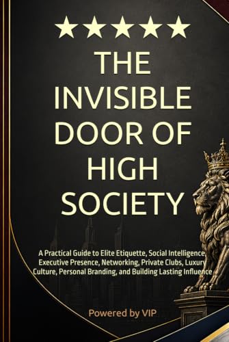 THE INVISIBLE DOOR OF HIGH SOCIETY: A Practical Guide to Elite Etiquette, Social Intelligence, Executive Presence, Networking, Private Clubs, Luxury ... Books for Entrepreneurs and Corporations)