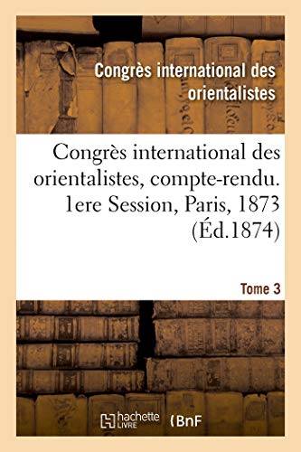 Congrès International Des Orientalistes, Compte-Rendu. 1ere Session, Paris, 1873. Tome 3 (French Edition)