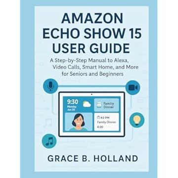 AMAZON ECHO SHOW 15 USER GUIDE: A Step-by-Step Manual to Alexa, Video Calls, Smart Home, and More for seniors and beginners
