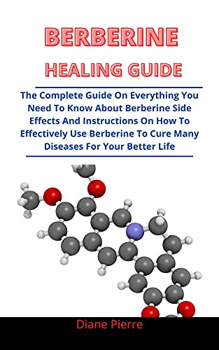 Berberine Healing Guide: The Complete Guide On Everything You Need To Know About Berberine, Side Effects And Instructions On How To Effectively Use Berberine To Cure Many Diseases For Your Bet
