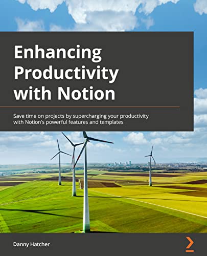 Enhancing Productivity with Notion: Save time on projects by supercharging your productivity with Notion's powerful features and templates