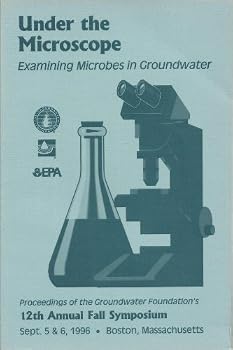 Under the Microscope : Examining Microbes In Groundwater : the 1996 Goundwater Foundation Symposium Proceedings : Sept. 5 and 6, 1996, Boston, Mass.