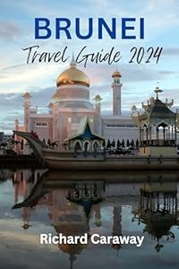 BRUNEI TRAVEL GUIDE 2024: An Ultimate Guide to the Best Destinations, Things to Do, Accommodations, Outdoor Activities, Hotels, Practical Tips and a 7-Day ... Images. (Global Destinations Guide)