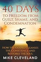 40 Days to Freedom from Guilt, Shame, and Condemnation: How the Gospel Cleanses the Conscience and Restores the Soul (Gospel Freedom) 1968656294 Book Cover