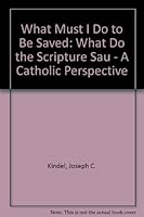 What Must I Do to Be Saved: What Do the Scriptures Say?- A Catholic Perspective 1877678392 Book Cover