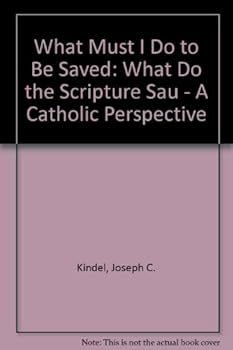 Paperback What Must I Do to Be Saved: What Do the Scriptures Say?- A Catholic Perspective Book