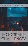 Fotografie Challenges - Nachtfotografie: 50 Aufgaben und Ideen für die Nachtfotografie | für Fotobegeisterte, Anfänger, Fortgeschrittene