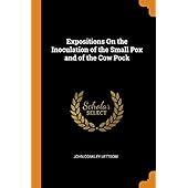 Expositions On the Inoculation of the Small Pox and of the Cow Pock