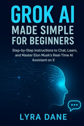 Grok AI Made Simple for Beginners: Step-by-Step Instructions to Chat, Learn, and Master Elon Musk’s Real-Time AI Assistant on X