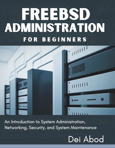 FreeBSD Administration for Beginners: An Introduction to System Administration, Networking, Security, and System Maintenance
