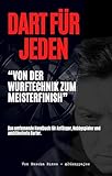  DART FÜR JEDEN: “Von der Wurftechnik zum Meisterfinish” Das umfassende Handbuch für Anfänger, Hobbyspieler und ambitionierte Darter.