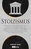  Stoizismus: Die umfassende Lehre der Stoa! Erlangen Sie mit diesen 10 Prinzipien die Macht über Ihre Gefühle & entwickeln Sie eiserne Stärke sowie Gelassenheit für jede Lebenssituation inkl. BONUS