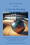 L'Art du Bowling : Son Histoire, Ses Techniques, Ses Stratégies, Ses Compétitions et son Glossaire : Des Débutants aux Experts