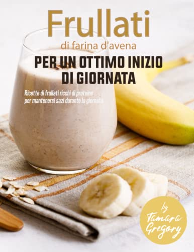 Frullati di farina d'avena per un ottimo inizio di giornata: Ricette di frullati ricchi di proteine per mantenersi sazi durante la giornata