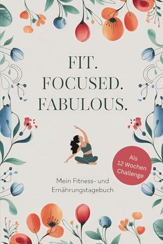 Fit. Focused. Fabulous. Mein Fitness- und Ernährungstagebuch: Dein Weg zu neuen Gewohnheiten und nachhaltigem Erfolg