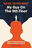 Radical Enlightenment: My Guy on the 9th Floor: A Handbook For Leveling-up Your Consciousness, Fulfillment, And Connection To Your Higher Self