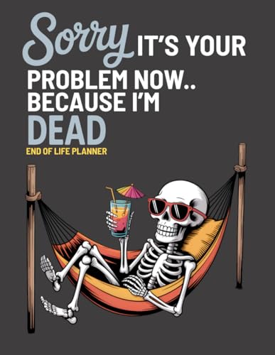 Sorry, it’s Your Problem Now, Because I'm Dead: Funny End of Life Planner | My Final Wishes Planning Book, A Simple Death Organizer to Provide Everything You Need to Know When I am Gone