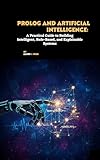 Prolog and Artificial Intelligence: A Practical Guide to Building Intelligent, Rule-Based, and Explainable Systems