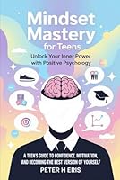 Mindset Mastery for Teens: Unlock your Inner Power with Positive Psychology: A Teen's Guide to Confidence, Motivation and becoming the Best Version of Yourself B0F6435JMH Book Cover