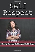 Self Respect: How to Develop Self-Respect in 10 Steps (Personal Development Series) 1981765484 Book Cover