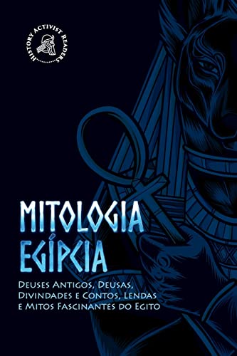 Mitologia egípcia: Deuses Antigos, Deusas, Divindades e Contos, Lendas e Mitos Fascinantes do Egito (Portuguese Edition)