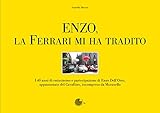  Enzo, la Ferrari mi ha tradito. I 40 anni di entusiasmo e partecipazione di Enzo Dell\'Orto, appassionato del cavallino, incompreso da Maranello