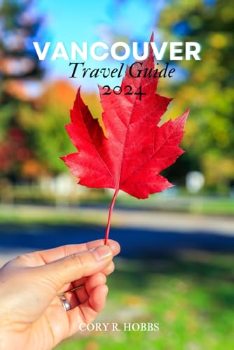 Vancouver Travel Guide 2024: “Explore the Best of Vancouver in 2024: Nature,Beauty, History, Culture, And Unforgettable Experiences Await”