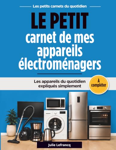 Le petit carnet de mes appareils électroménagers: Les appareils du quotidien expliqués simplement et à compléter
