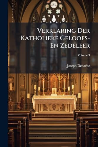 Verklaring Der Katholieke Geloofs- En Zedeleer; Volume 3 (Dutch Edition)