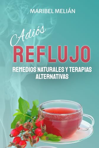 ADIÓS REFLUJO. Remedios Naturales y Terapias Alternativas.: Más de 200 REMEDIOS complementarios y 70 RECETAS para tus menús diarios. (Spanish Edition)