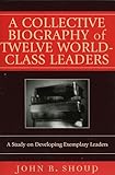A Collective Biography of Twelve World-Class Leaders: A Study on Developing Exemplary Leaders
