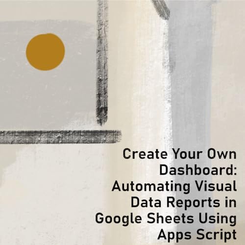 Create Your Own Dashboard: Automating Visual Data Reports in Google Sheets Using Apps Script
